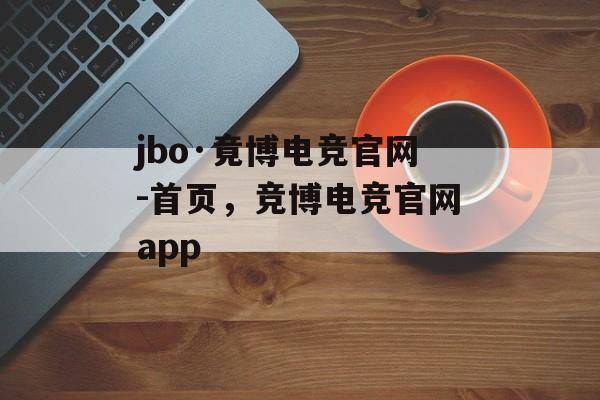 jbo·竟博电竞官网-首页，竞博电竞官网app