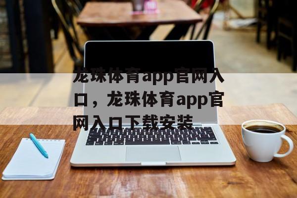 龙珠体育app官网入口，龙珠体育app官网入口下载安装