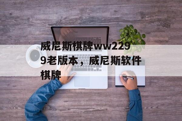 威尼斯棋牌ww2299老版本，威尼斯软件棋牌