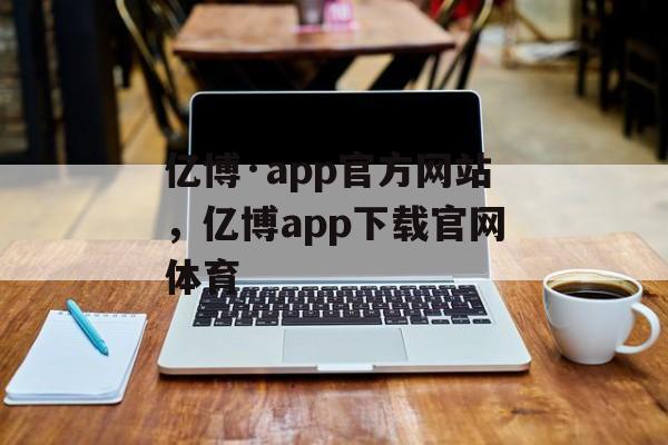 亿博·app官方网站，亿博app下载官网体育