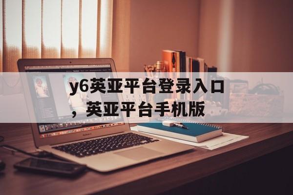 y6英亚平台登录入口，英亚平台手机版