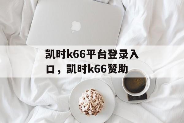 凯时k66平台登录入口，凯时k66赞助