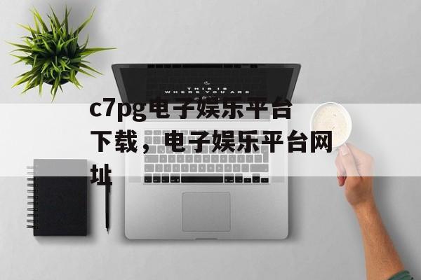 c7pg电子娱乐平台下载，电子娱乐平台网址