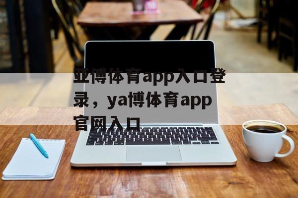 亚傅体育app入口登录，ya博体育app官网入口