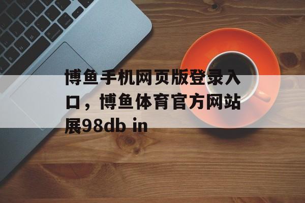 博鱼手机网页版登录入口，博鱼体育官方网站展98db in